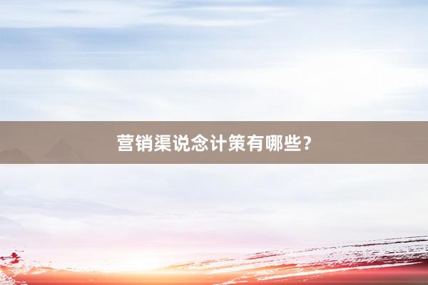 营销渠说念计策有哪些？
