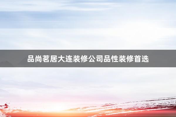 品尚茗居大连装修公司品性装修首选
