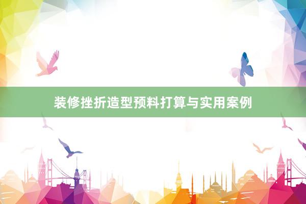 装修挫折造型预料打算与实用案例