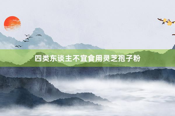 四类东谈主不宜食用灵芝孢子粉