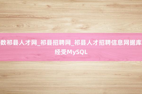 数祁县人才网_祁县招聘网_祁县人才招聘信息网据库经受MySQL